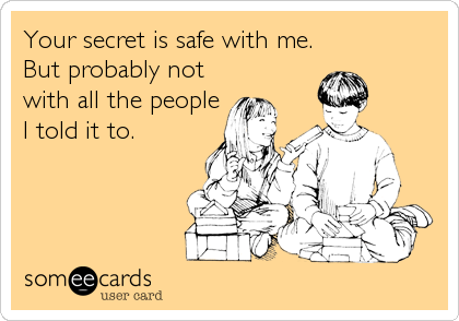 Your secret is safe with me. But probably not with all the people I told it  to. | Encouragement Ecard